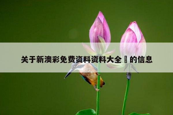 关于新澳彩免费资料资料大全	的信息