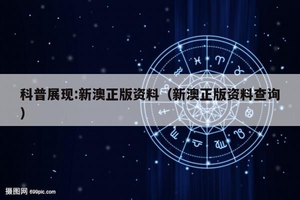 科普展现:新澳正版资料（新澳正版资料查询）